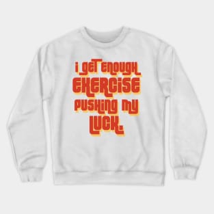 I get enough exercise pushing my luck 02 Crewneck Sweatshirt